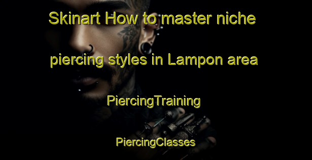 Skinart How to master niche piercing styles in Lampon area | #PiercingTraining #PiercingClasses #SkinartTraining-Spain