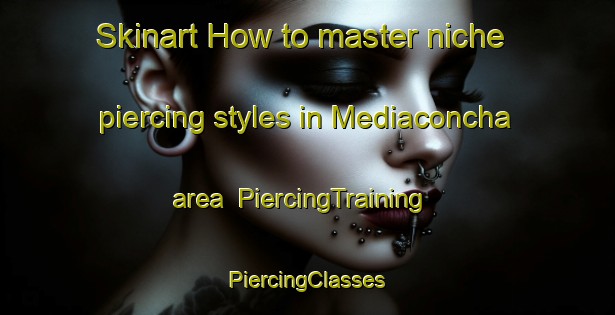 Skinart How to master niche piercing styles in Mediaconcha area | #PiercingTraining #PiercingClasses #SkinartTraining-Spain