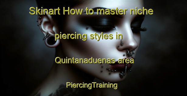 Skinart How to master niche piercing styles in Quintanaduenas area | #PiercingTraining #PiercingClasses #SkinartTraining-Spain