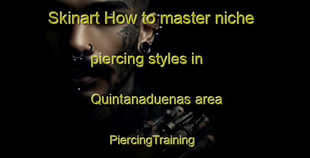 Skinart How to master niche piercing styles in Quintanaduenas area | #PiercingTraining #PiercingClasses #SkinartTraining-Spain