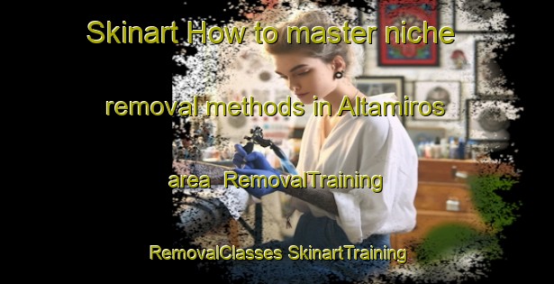 Skinart How to master niche removal methods in Altamiros area | #RemovalTraining #RemovalClasses #SkinartTraining-Spain