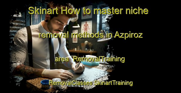 Skinart How to master niche removal methods in Azpiroz area | #RemovalTraining #RemovalClasses #SkinartTraining-Spain