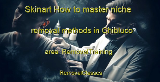 Skinart How to master niche removal methods in Chibluco area | RemovalTraining | RemovalClasses | SkinartTraining-Spain