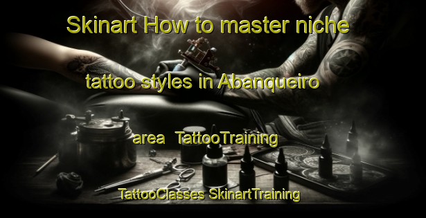 Skinart How to master niche tattoo styles in Abanqueiro area | #TattooTraining #TattooClasses #SkinartTraining-Spain