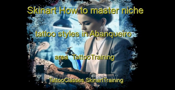 Skinart How to master niche tattoo styles in Abanqueiro area | #TattooTraining #TattooClasses #SkinartTraining-Spain