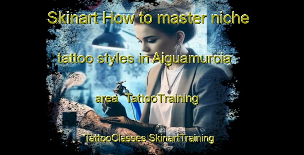 Skinart How to master niche tattoo styles in Aiguamurcia area | #TattooTraining #TattooClasses #SkinartTraining-Spain