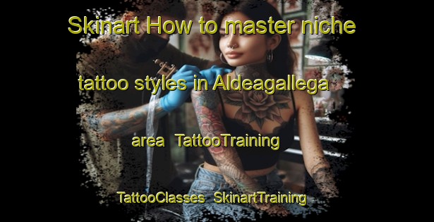 Skinart How to master niche tattoo styles in Aldeagallega area | TattooTraining | TattooClasses | SkinartTraining-Spain