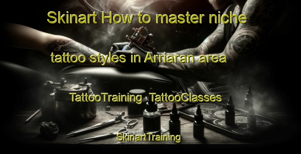 Skinart How to master niche tattoo styles in Arriaran area | TattooTraining | TattooClasses | SkinartTraining-Spain