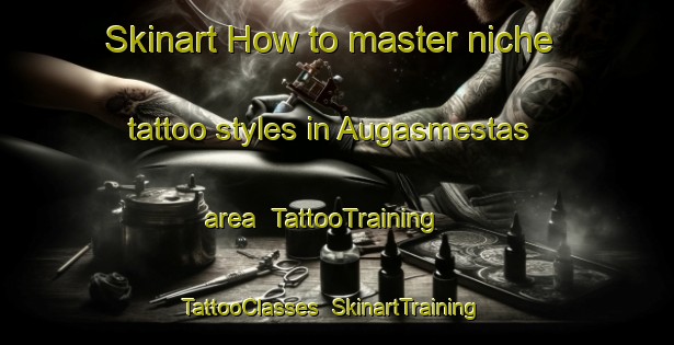 Skinart How to master niche tattoo styles in Augasmestas area | TattooTraining | TattooClasses | SkinartTraining-Spain