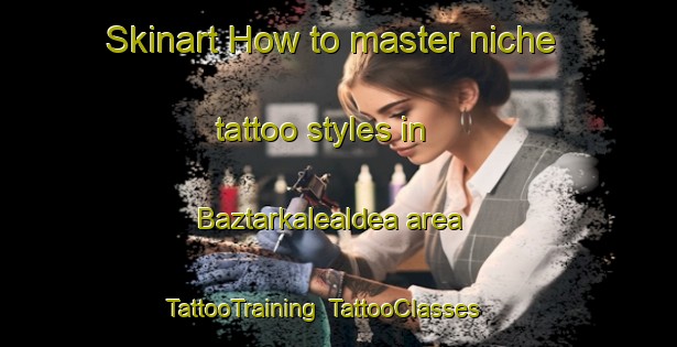 Skinart How to master niche tattoo styles in Baztarkalealdea area | TattooTraining | TattooClasses | SkinartTraining-Spain