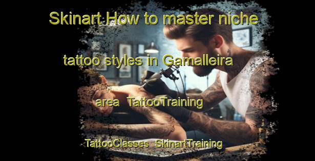 Skinart How to master niche tattoo styles in Gamalleira area | TattooTraining | TattooClasses | SkinartTraining-Spain