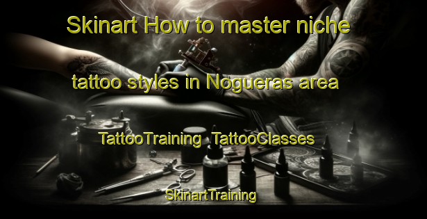 Skinart How to master niche tattoo styles in Nogueras area | TattooTraining | TattooClasses | SkinartTraining-Spain