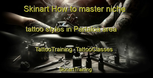 Skinart How to master niche tattoo styles in Partaloa area | TattooTraining | TattooClasses | SkinartTraining-Spain