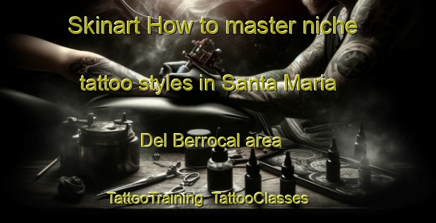 Skinart How to master niche tattoo styles in Santa Maria Del Berrocal area | TattooTraining | TattooClasses | SkinartTraining-Spain