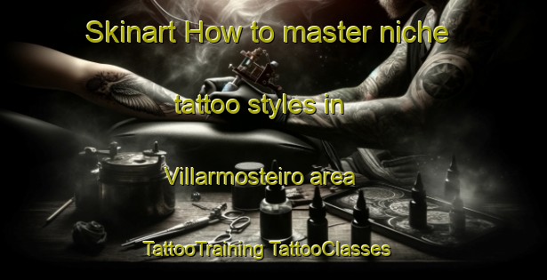 Skinart How to master niche tattoo styles in Villarmosteiro area | #TattooTraining #TattooClasses #SkinartTraining-Spain