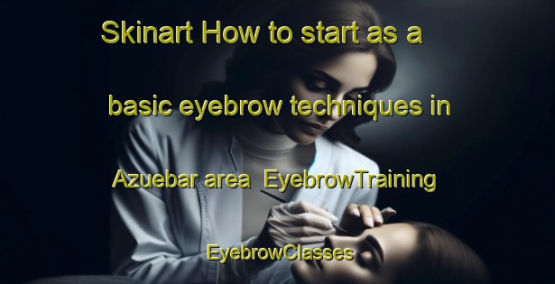 Skinart How to start as a basic eyebrow techniques in Azuebar area | EyebrowTraining | EyebrowClasses | SkinartTraining-Spain