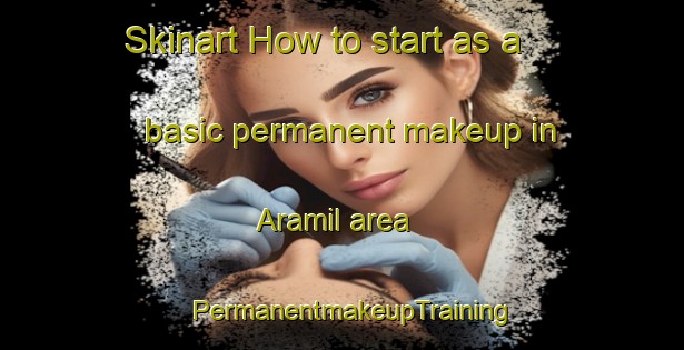 Skinart How to start as a basic permanent makeup in Aramil area | PermanentmakeupTraining | PermanentmakeupClasses | SkinartTraining-Spain