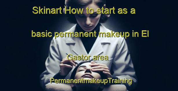 Skinart How to start as a basic permanent makeup in El Gastor area | PermanentmakeupTraining | PermanentmakeupClasses | SkinartTraining-Spain