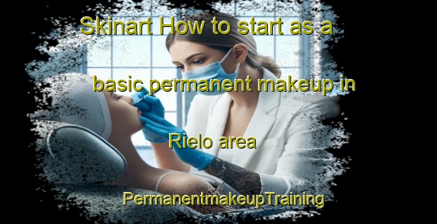 Skinart How to start as a basic permanent makeup in Rielo area | PermanentmakeupTraining | PermanentmakeupClasses | SkinartTraining-Spain