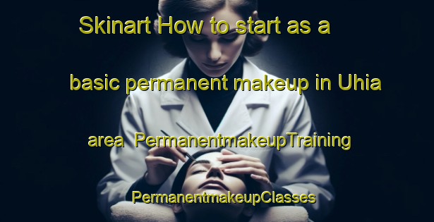 Skinart How to start as a basic permanent makeup in Uhia area | PermanentmakeupTraining | PermanentmakeupClasses | SkinartTraining-Spain