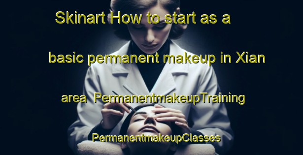 Skinart How to start as a basic permanent makeup in Xian area | PermanentmakeupTraining | PermanentmakeupClasses | SkinartTraining-Spain