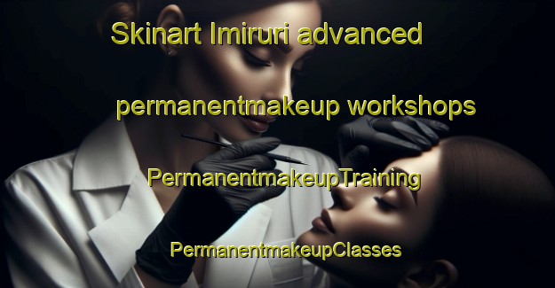 Skinart Imiruri advanced permanentmakeup workshops | PermanentmakeupTraining | PermanentmakeupClasses | SkinartTraining-Spain