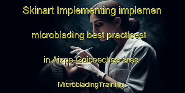 Skinart Implementing implemen microblading best practicest in Aizpe Goicoechea area | #MicrobladingTraining #MicrobladingClasses #SkinartTraining-Spain