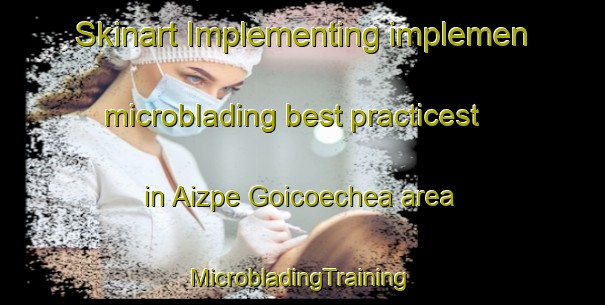 Skinart Implementing implemen microblading best practicest in Aizpe Goicoechea area | #MicrobladingTraining #MicrobladingClasses #SkinartTraining-Spain