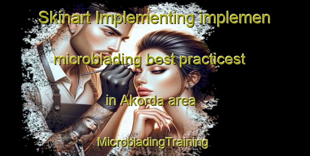 Skinart Implementing implemen microblading best practicest in Akorda area | #MicrobladingTraining #MicrobladingClasses #SkinartTraining-Spain