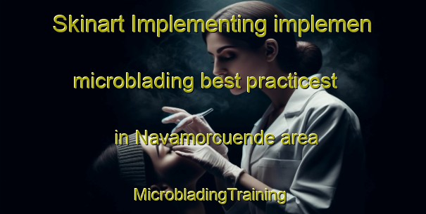 Skinart Implementing implemen microblading best practicest in Navamorcuende area | #MicrobladingTraining #MicrobladingClasses #SkinartTraining-Spain