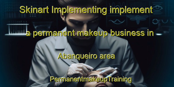 Skinart Implementing implement a permanent makeup business in Abanqueiro area | #PermanentmakeupTraining #PermanentmakeupClasses #SkinartTraining-Spain