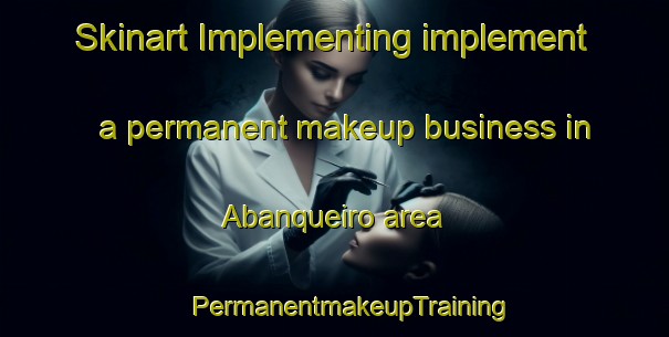 Skinart Implementing implement a permanent makeup business in Abanqueiro area | #PermanentmakeupTraining #PermanentmakeupClasses #SkinartTraining-Spain