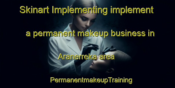 Skinart Implementing implement a permanent makeup business in Aranerreka area | #PermanentmakeupTraining #PermanentmakeupClasses #SkinartTraining-Spain