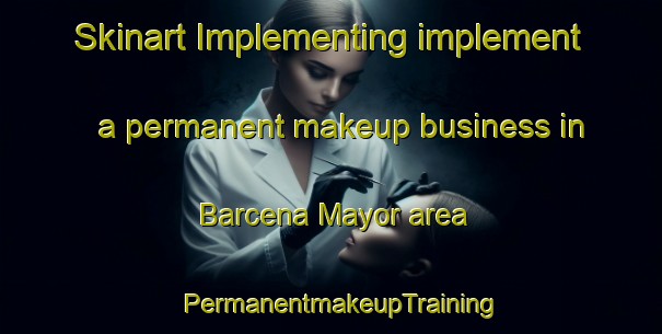 Skinart Implementing implement a permanent makeup business in Barcena Mayor area | PermanentmakeupTraining | PermanentmakeupClasses | SkinartTraining-Spain