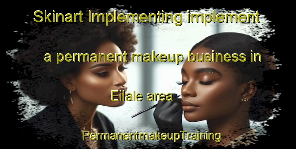 Skinart Implementing implement a permanent makeup business in Eilale area | PermanentmakeupTraining | PermanentmakeupClasses | SkinartTraining-Spain