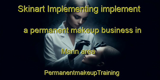 Skinart Implementing implement a permanent makeup business in Marin area | PermanentmakeupTraining | PermanentmakeupClasses | SkinartTraining-Spain