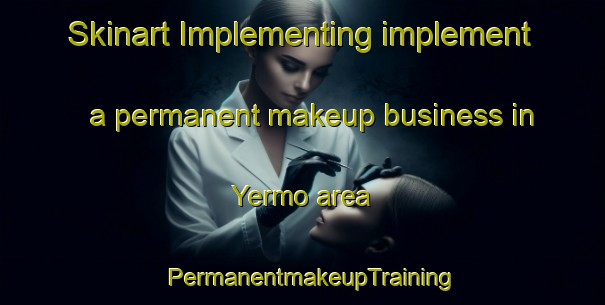 Skinart Implementing implement a permanent makeup business in Yermo area | PermanentmakeupTraining | PermanentmakeupClasses | SkinartTraining-Spain
