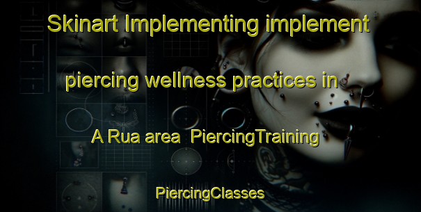 Skinart Implementing implement piercing wellness practices in A Rua area | #PiercingTraining #PiercingClasses #SkinartTraining-Spain