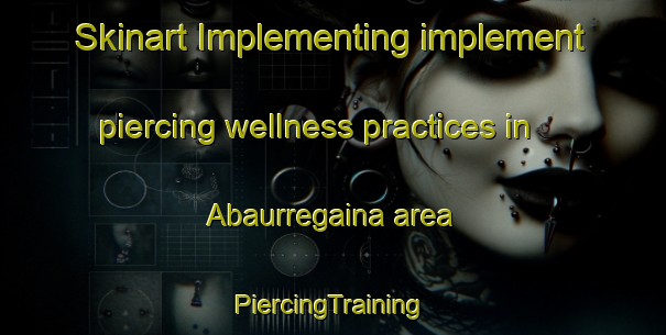 Skinart Implementing implement piercing wellness practices in Abaurregaina area | #PiercingTraining #PiercingClasses #SkinartTraining-Spain