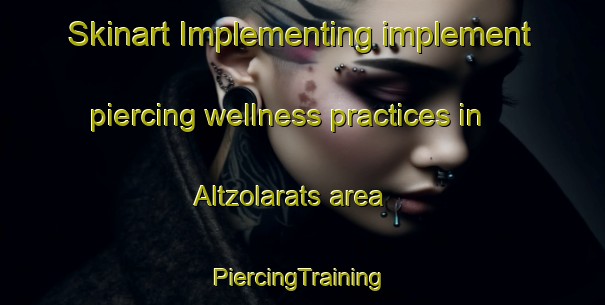 Skinart Implementing implement piercing wellness practices in Altzolarats area | #PiercingTraining #PiercingClasses #SkinartTraining-Spain