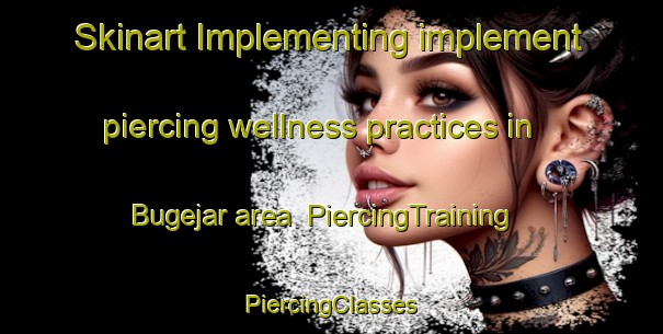 Skinart Implementing implement piercing wellness practices in Bugejar area | #PiercingTraining #PiercingClasses #SkinartTraining-Spain