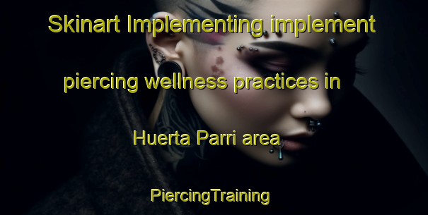 Skinart Implementing implement piercing wellness practices in Huerta Parri area | #PiercingTraining #PiercingClasses #SkinartTraining-Spain