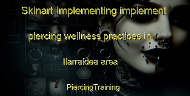 Skinart Implementing implement piercing wellness practices in Ilarraldea area | #PiercingTraining #PiercingClasses #SkinartTraining-Spain