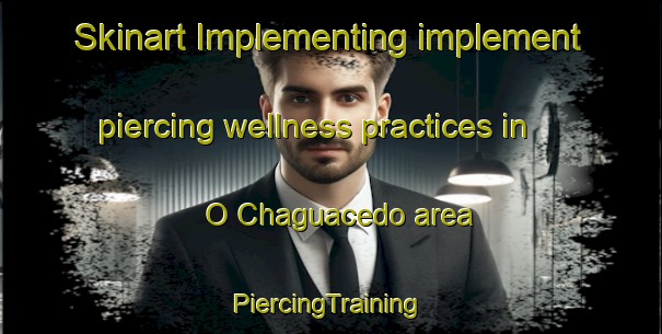 Skinart Implementing implement piercing wellness practices in O Chaguacedo area | #PiercingTraining #PiercingClasses #SkinartTraining-Spain