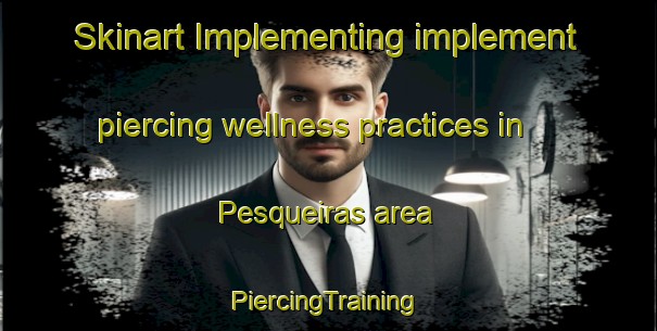 Skinart Implementing implement piercing wellness practices in Pesqueiras area | #PiercingTraining #PiercingClasses #SkinartTraining-Spain