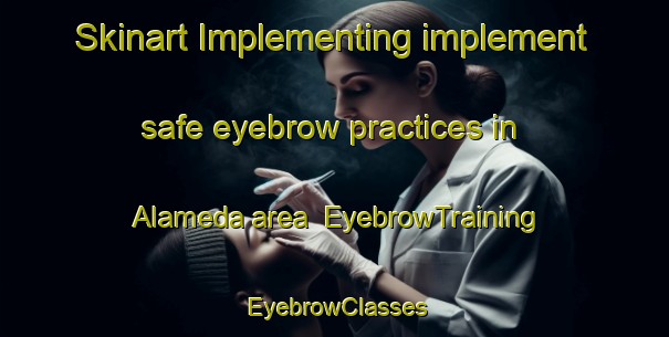 Skinart Implementing implement safe eyebrow practices in Alameda area | EyebrowTraining | EyebrowClasses | SkinartTraining-Spain