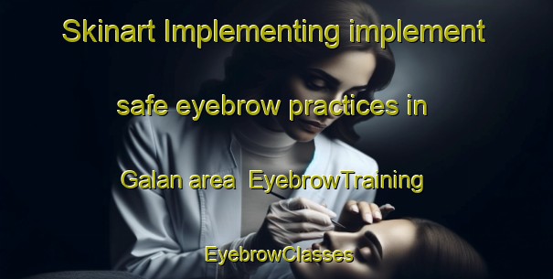 Skinart Implementing implement safe eyebrow practices in Galan area | EyebrowTraining | EyebrowClasses | SkinartTraining-Spain