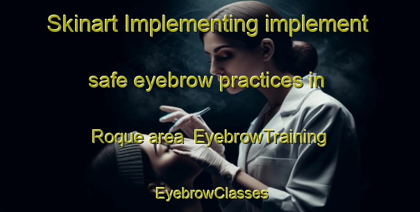 Skinart Implementing implement safe eyebrow practices in Roque area | EyebrowTraining | EyebrowClasses | SkinartTraining-Spain