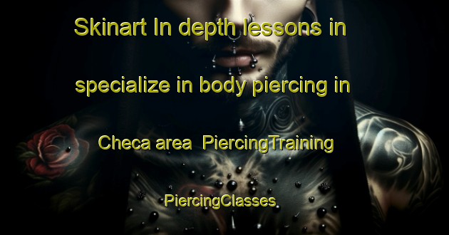 Skinart In-depth lessons in specialize in body piercing in Checa area | PiercingTraining | PiercingClasses | SkinartTraining-Spain