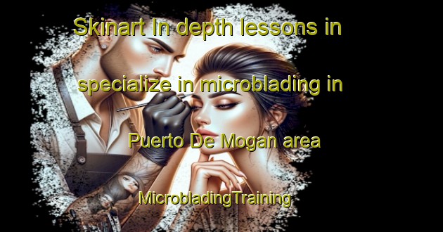 Skinart In-depth lessons in specialize in microblading in Puerto De Mogan area | MicrobladingTraining | MicrobladingClasses | SkinartTraining-Spain
